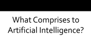 What Comprises to
Artificial Intelligence?
 