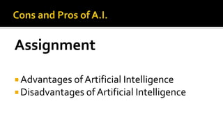Assignment
 Advantages of Artificial Intelligence
 Disadvantages of Artificial Intelligence
 
