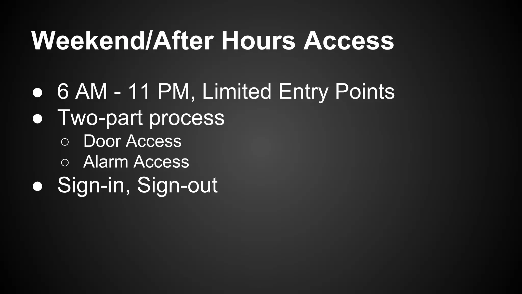 Weekend/After Hours Access
● 6 AM - 11 PM, Limited Entry Points
● Two-part process
○ Door Access
○ Alarm Access
● Sign-in, Sign-out