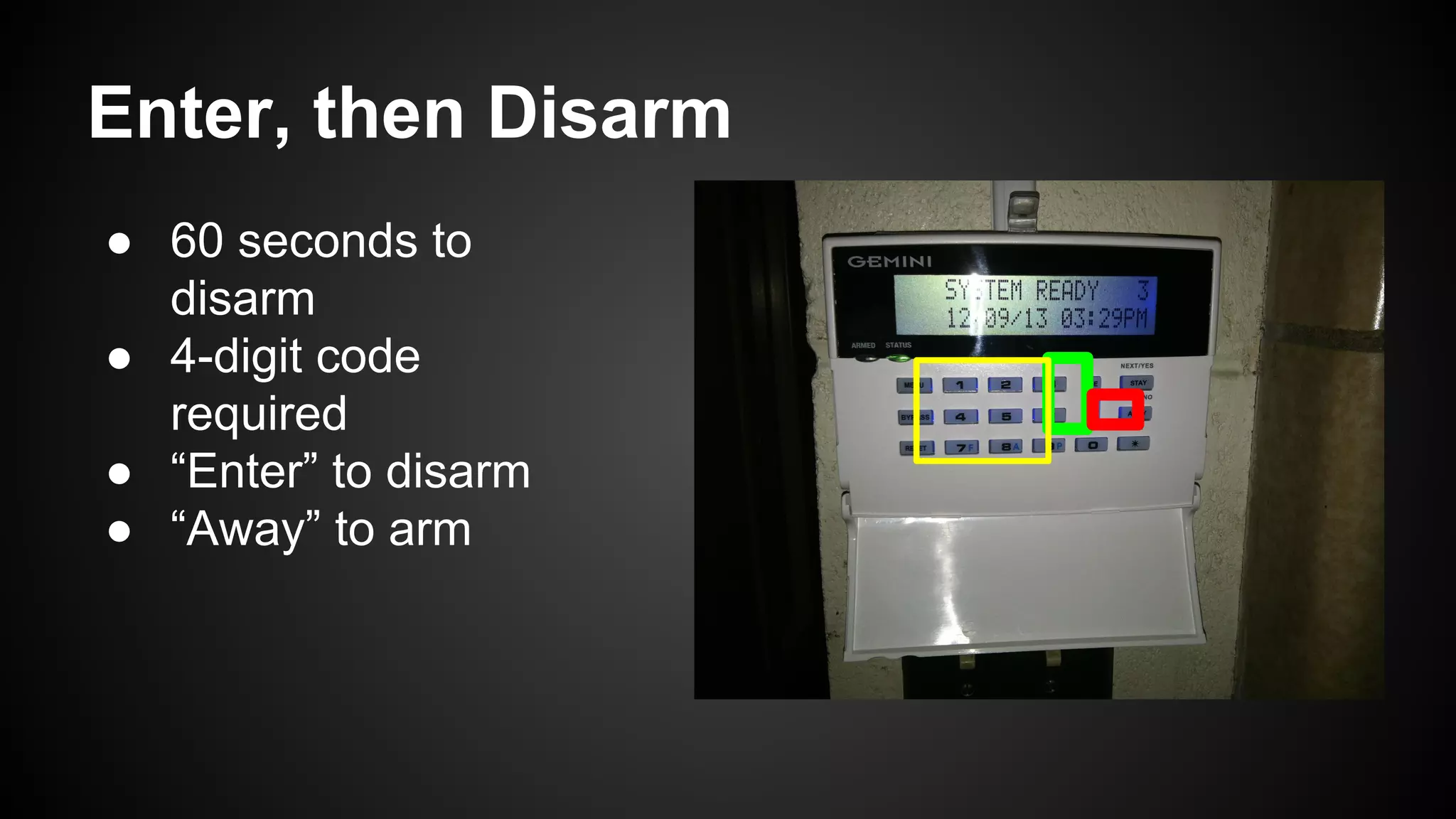Enter, then Disarm
● 60 seconds to
disarm
● 4-digit code
required
● “Enter” to disarm
● “Away” to arm