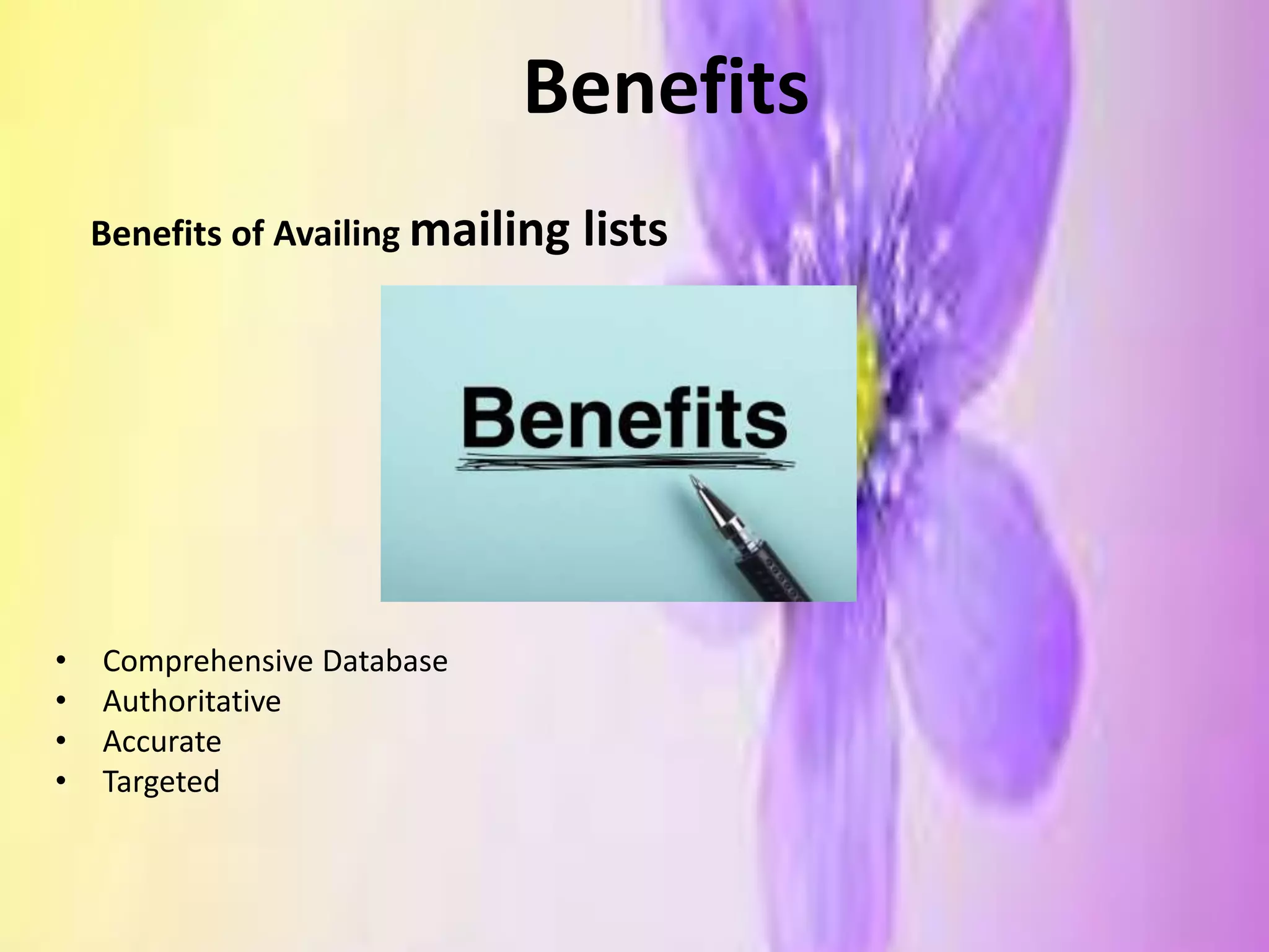 Benefits
Benefits of Availing mailing lists
• Comprehensive Database
• Authoritative
• Accurate
• Targeted
 