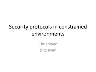 Security protocols in constrained
environments
Chris Swan
@cpswan

 