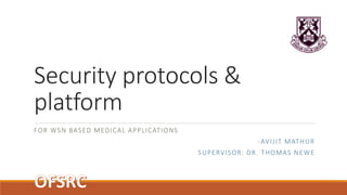 Security protocols &
platform
FOR WSN BASED MEDICAL APPLICATIONS
-AVIJIT MATHUR
SUPERVISOR: DR. THOMAS NEWE
 