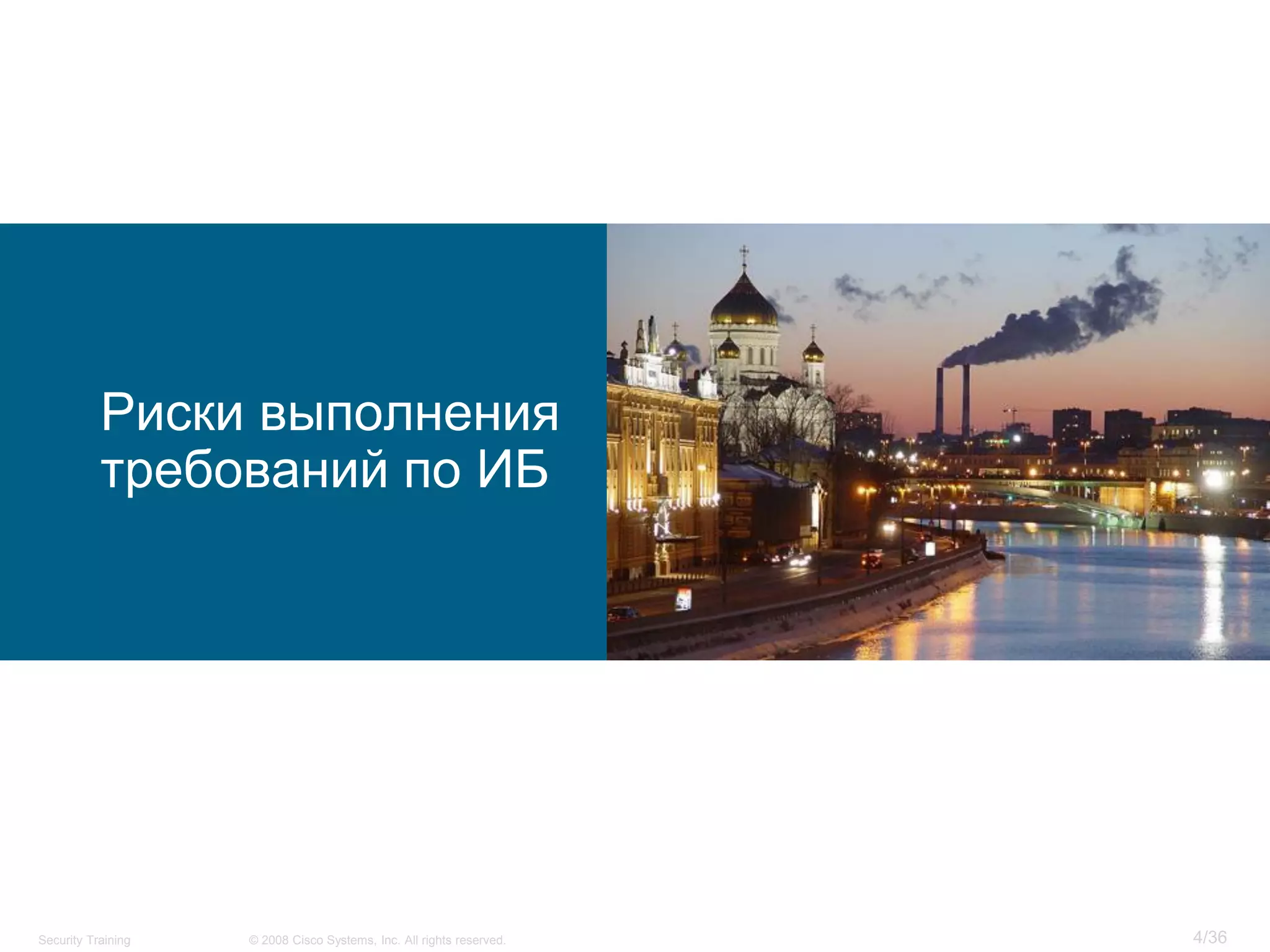 Риски выполнения
           требований по ИБ




Security Training   © 2008 Cisco Systems, Inc. All rights reserved.   4/36
 