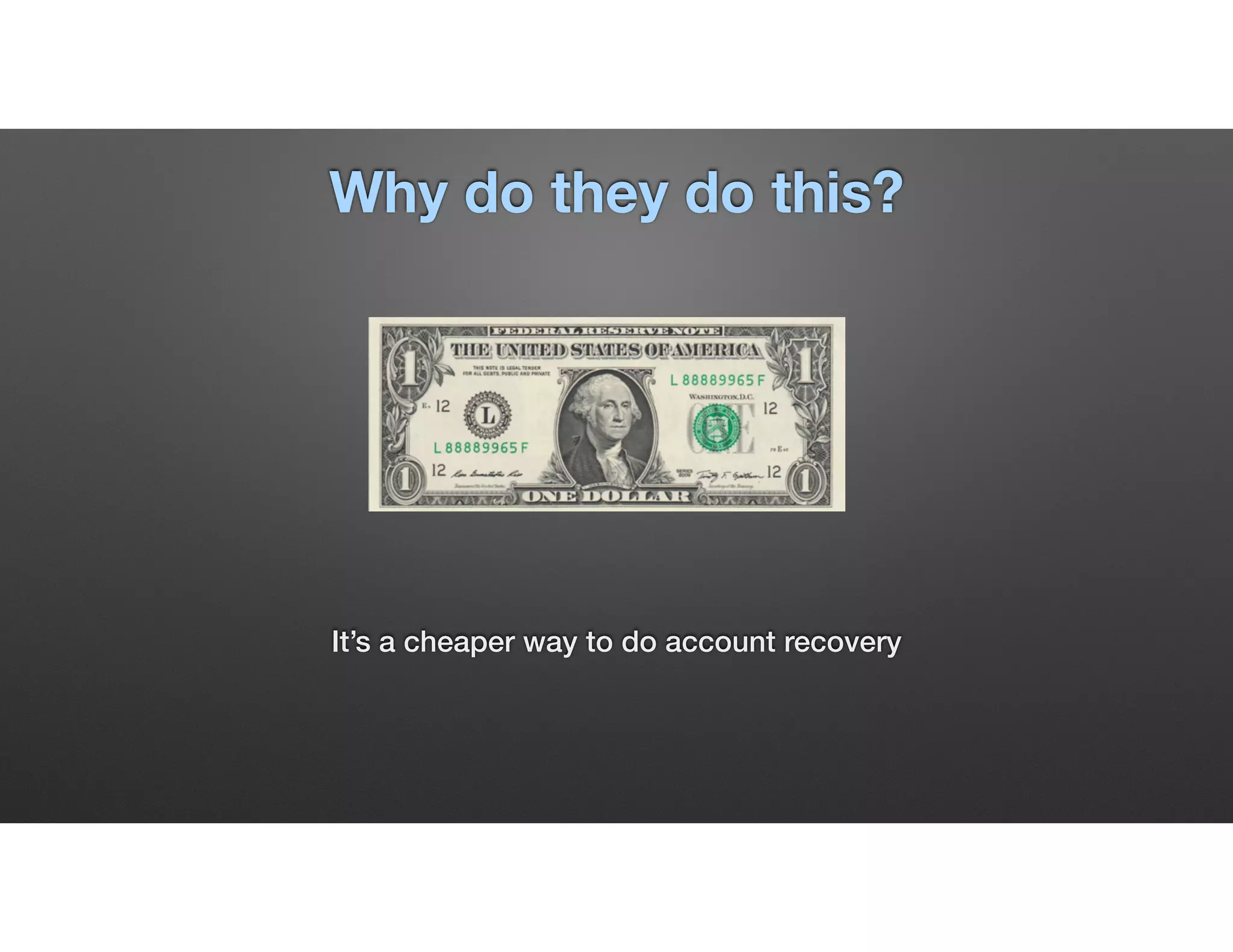 Why do they do this?
It’s a cheaper way to do account recovery
 