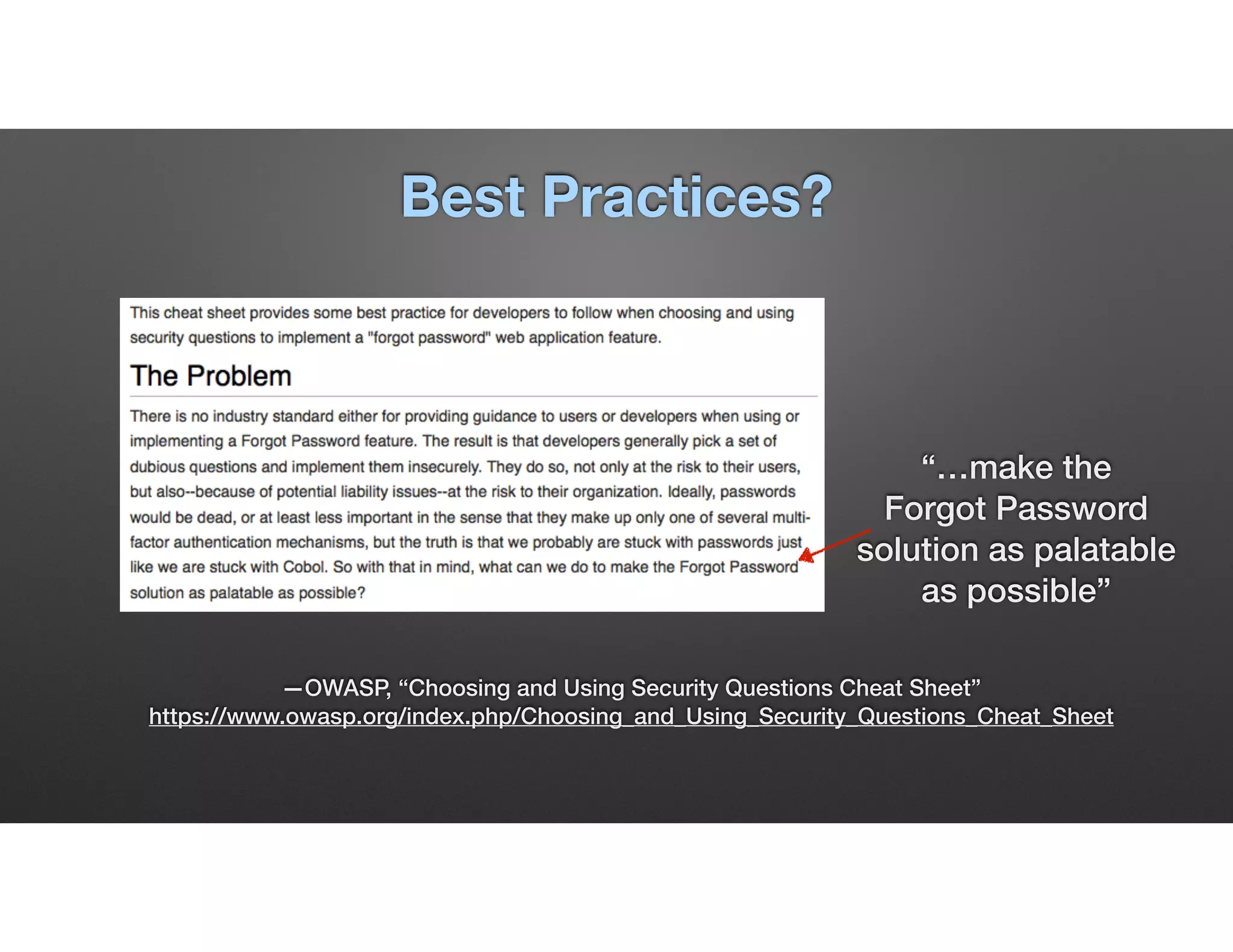 Best Practices?
—OWASP, “Choosing and Using Security Questions Cheat Sheet” 
https://www.owasp.org/index.php/Choosing_and_Using_Security_Questions_Cheat_Sheet
“…make the
Forgot Password
solution as palatable
as possible”
 