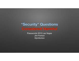 “Security” Questions 
Considered Harmful
Passwords 2015 Las Vegas
Jim Fenton
@jimfenton
 
