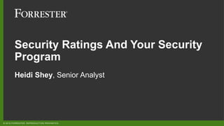 © 2018 FORRESTER. REPRODUCTION PROHIBITED.
Security Ratings And Your Security
Program
Heidi Shey, Senior Analyst
 