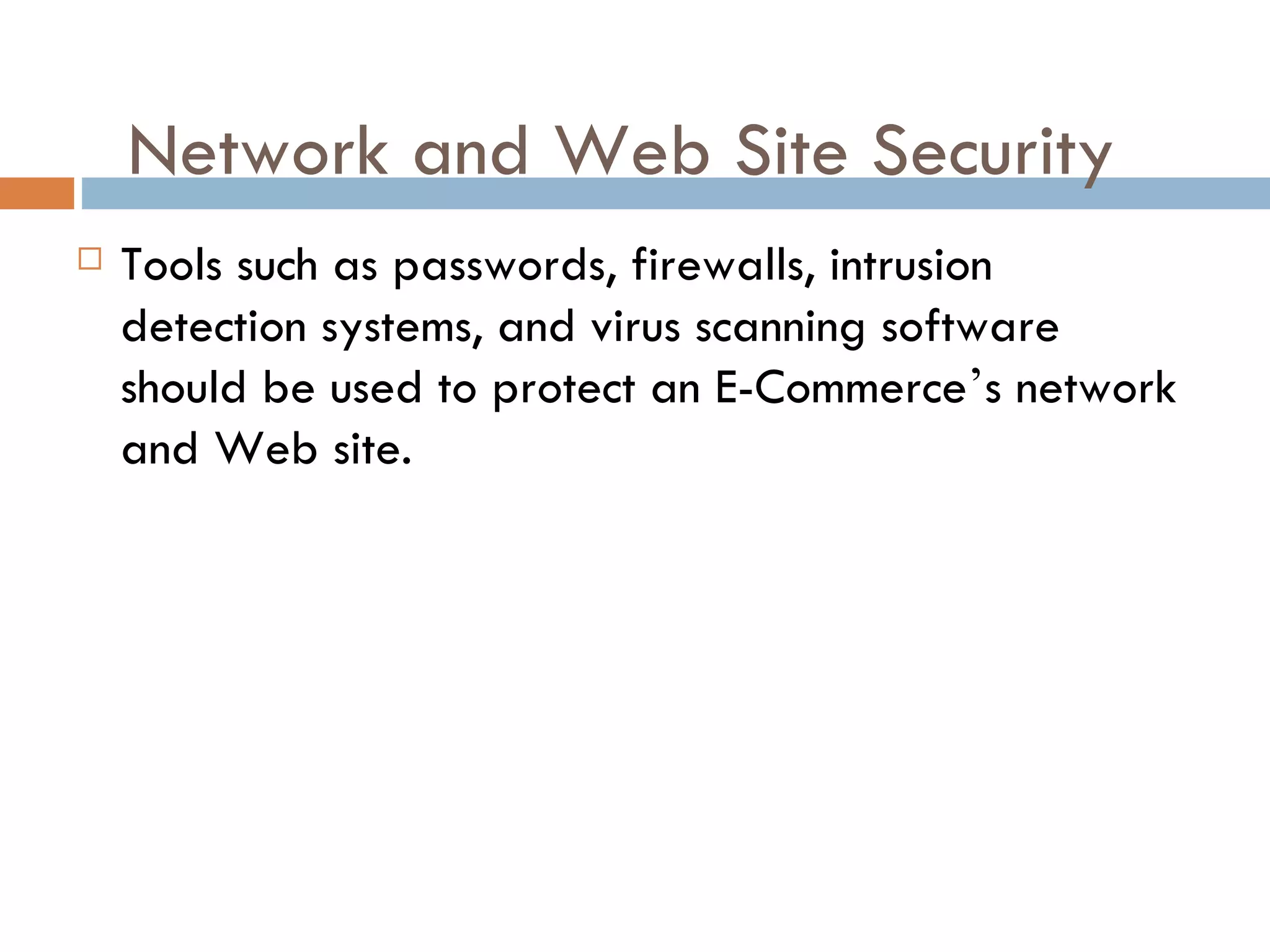 Network and Web Site Security
   Tools such as passwords, firewalls, intrusion
    detection systems, and virus scanning software
    should be used to protect an E-Commerce’s network
    and Web site.
 
