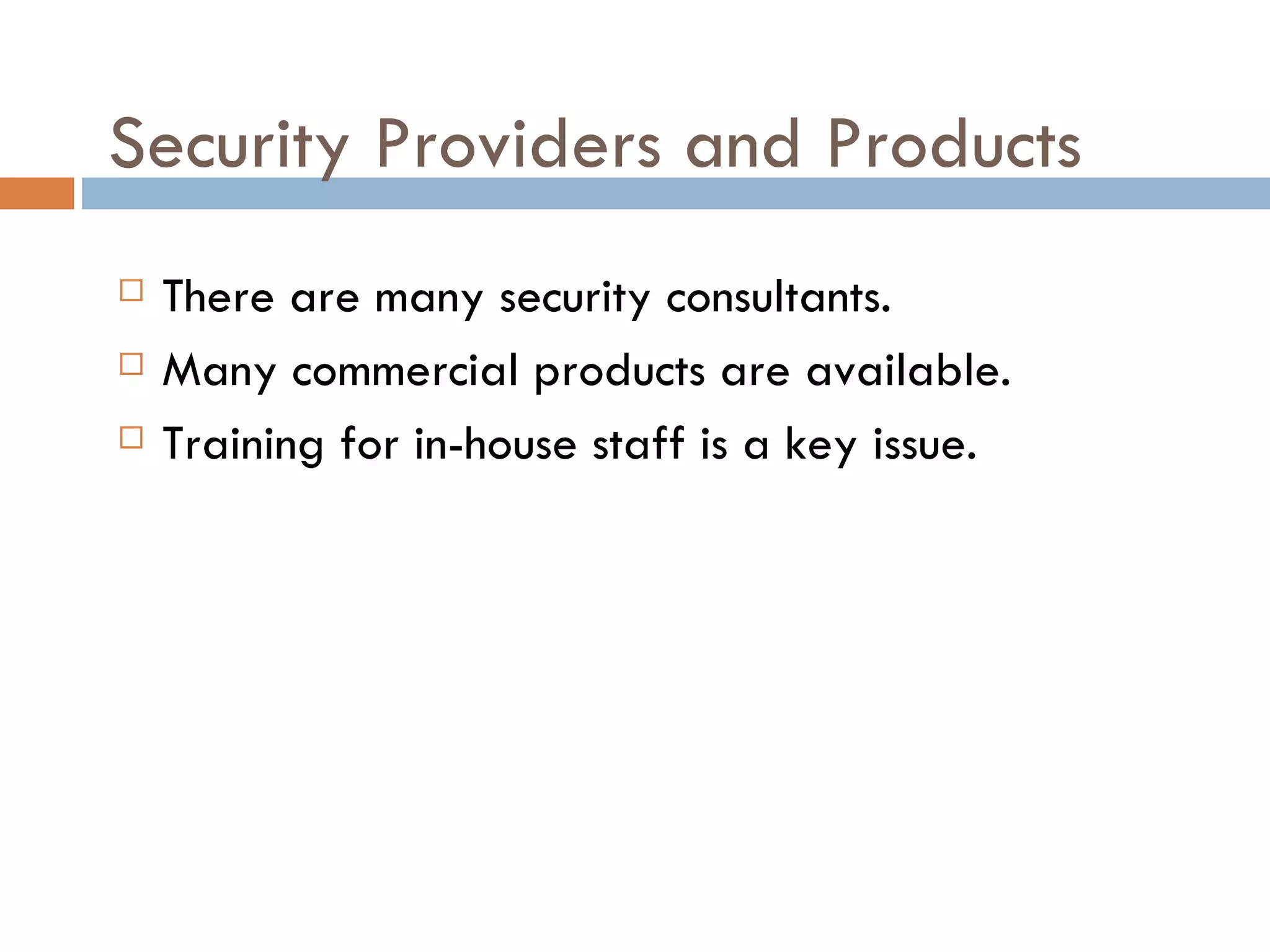 Security Providers and Products
   There are many security consultants.
   Many commercial products are available.
   Training for in-house staff is a key issue.
 