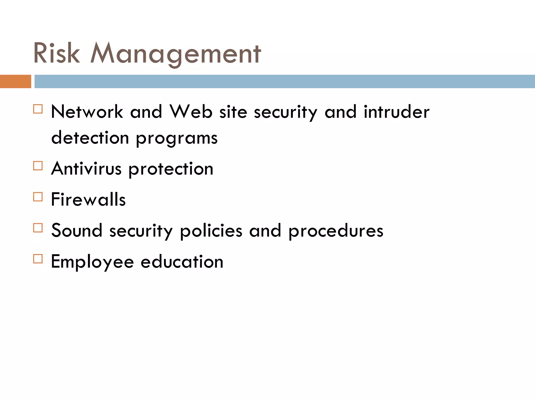 Risk Management
   Network and Web site security and intruder
    detection programs
   Antivirus protection
   Firewalls
   Sound security policies and procedures
   Employee education
 