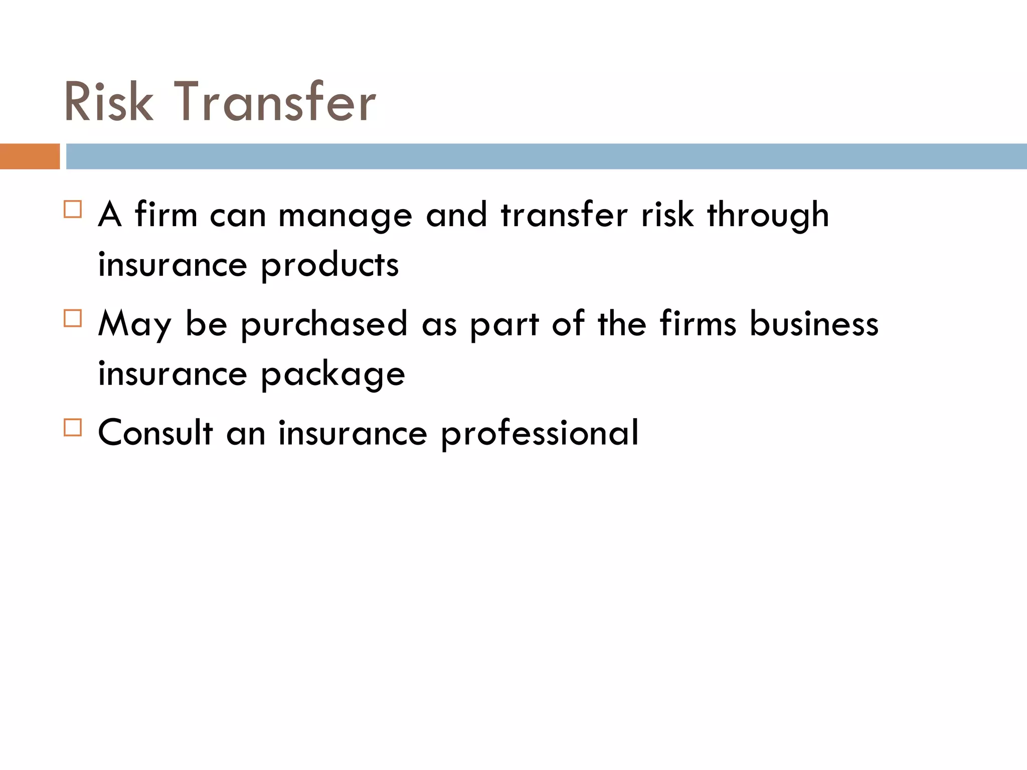 Risk Transfer
   A firm can manage and transfer risk through
    insurance products
   May be purchased as part of the firms business
    insurance package
   Consult an insurance professional
 