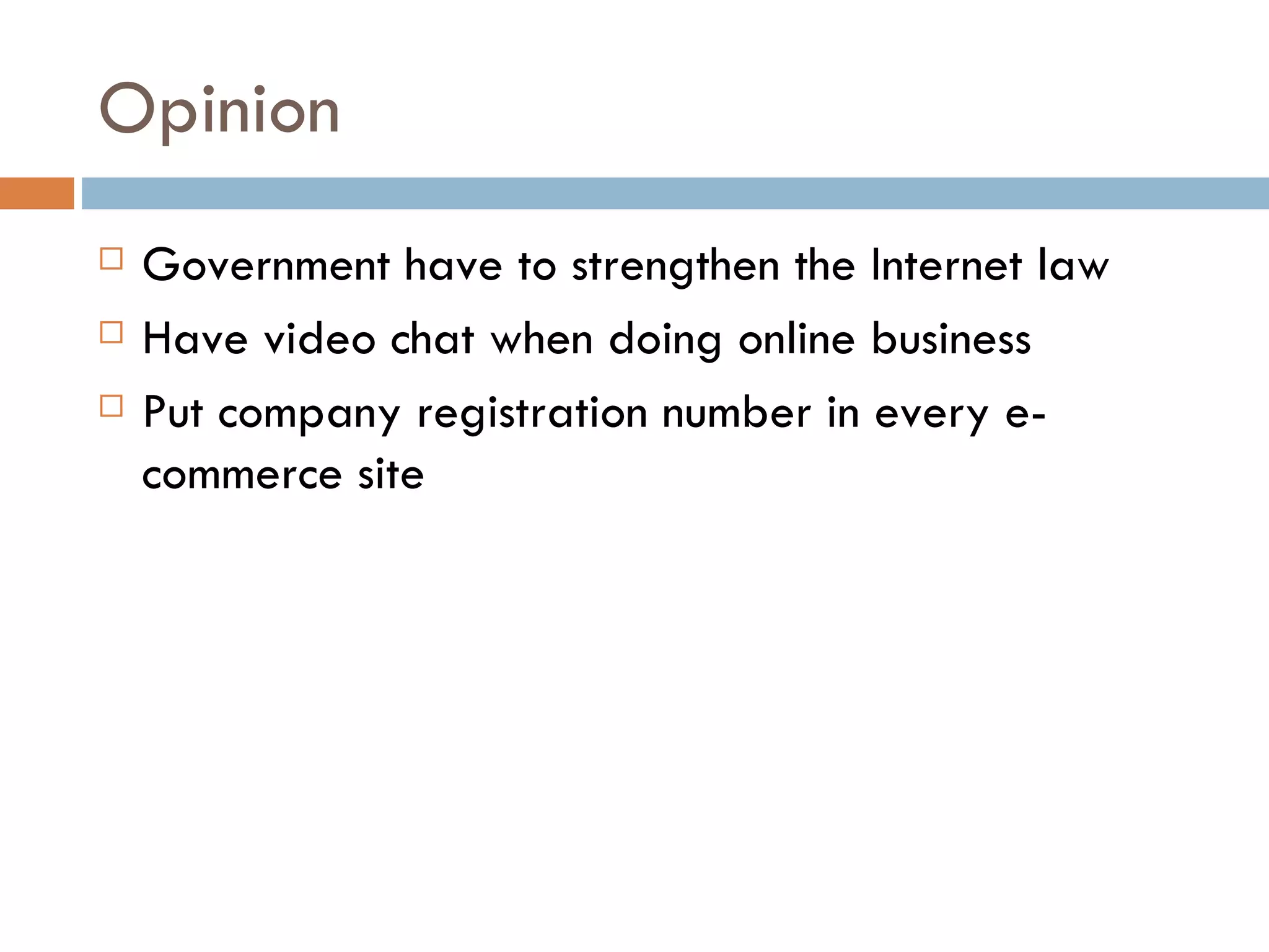 Opinion
   Government have to strengthen the Internet law
   Have video chat when doing online business
   Put company registration number in every e-
    commerce site
 
