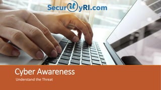 Cyber Awareness
Understand the Threat
 