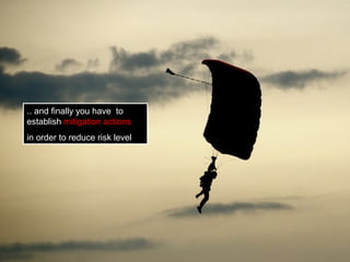 .. and finally you have to
establish mitigation actions
in order to reduce risk level
 