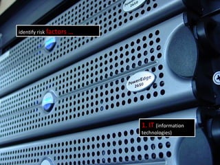 1. IT (information
technologies)
http://www.flickr.com/photos/johnseb/3425464/
identify risk factors …
 