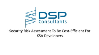 Security Risk Assessment To Be Cost-Efficient For
KSA Developers
 