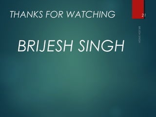 THANKS FOR WATCHING
BRIJESH SINGH
21
 
