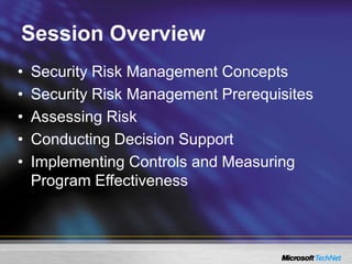 Session Overview
• Security Risk Management Concepts
• Security Risk Management Prerequisites
• Assessing Risk
• Conducting Decision Support
• Implementing Controls and Measuring
Program Effectiveness
 