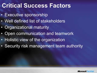 Critical Success Factors
• Executive sponsorship
• Well defined list of stakeholders
• Organizational maturity
• Open communication and teamwork
• Holistic view of the organization
• Security risk management team authority
 