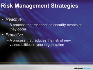 Risk Management Strategies
• Reactive
– A process that responds to security events as
they occur
• Proactive
– A process that reduces the risk of new
vulnerabilities in your organization
 