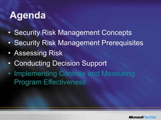 Agenda
• Security Risk Management Concepts
• Security Risk Management Prerequisites
• Assessing Risk
• Conducting Decision Support
• Implementing Controls and Measuring
Program Effectiveness
 