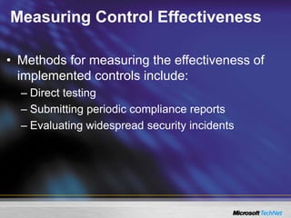Measuring Control Effectiveness
• Methods for measuring the effectiveness of
implemented controls include:
– Direct testing
– Submitting periodic compliance reports
– Evaluating widespread security incidents
 