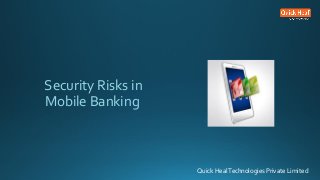 Security Risks in
Mobile Banking
Quick HealTechnologies Private Limited
 
