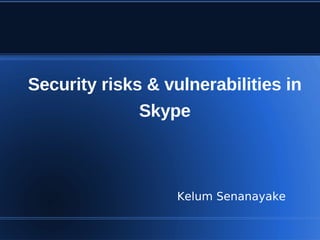 Security risks & vulnerabilities in
              Skype



                   Kelum Senanayake
 