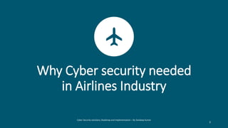 Why Cyber security needed
in Airlines Industry
Cyber Security solutions, Roadmap and implementation – By Sandeep Kumar
3
 
