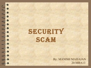 Security
Scam
By: MANISH MAHAJAN
20-MBA13

 