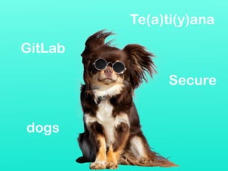 GitLab
Secure
dogs
Te(a)ti(y)ana
 