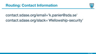 Timo Pagel
Routing: Contact Information
contact.sdase.org/email='k.panier@sda.se'
contact.sdase.org/slack='#fellowship-security'
 