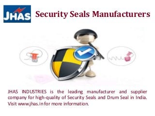 Security Seals Manufacturers
JHAS INDUSTRIES is the leading manufacturer and supplier
company for high-quality of Security Seals and Drum Seal in India.
Visit www.jhas.in for more information.
 