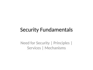 Security Fundamentals
Need for Security | Principles |
Services | Mechanisms
 
