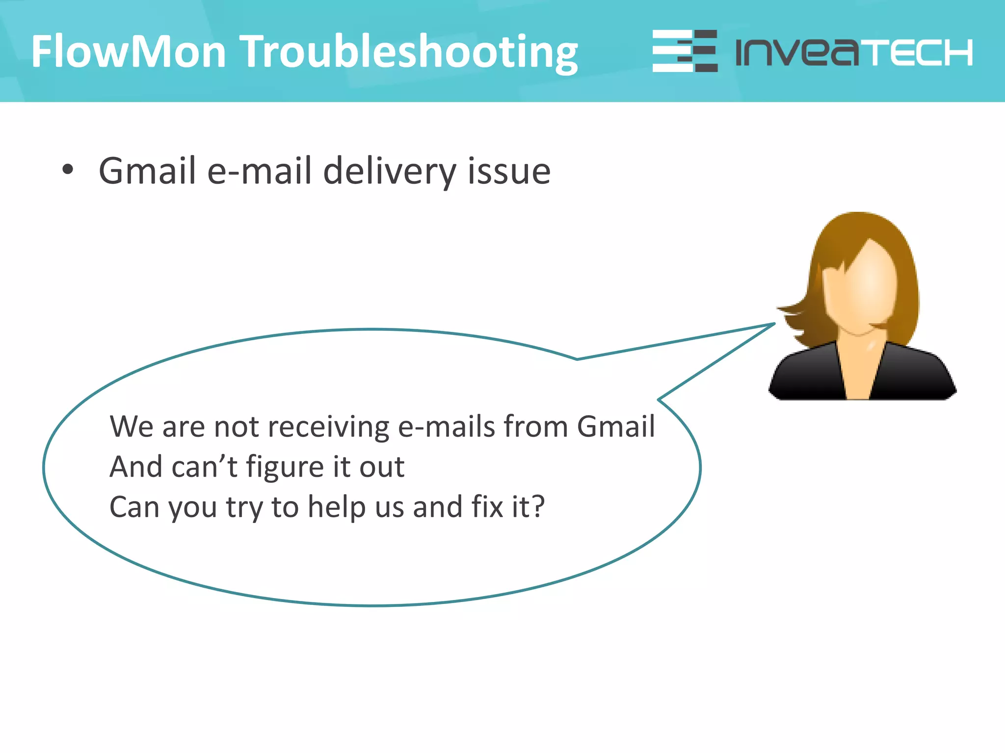 • Gmail e-mail delivery issue
FlowMon Troubleshooting
We are not receiving e-mails from Gmail
And can’t figure it out
Can you try to help us and fix it?
 