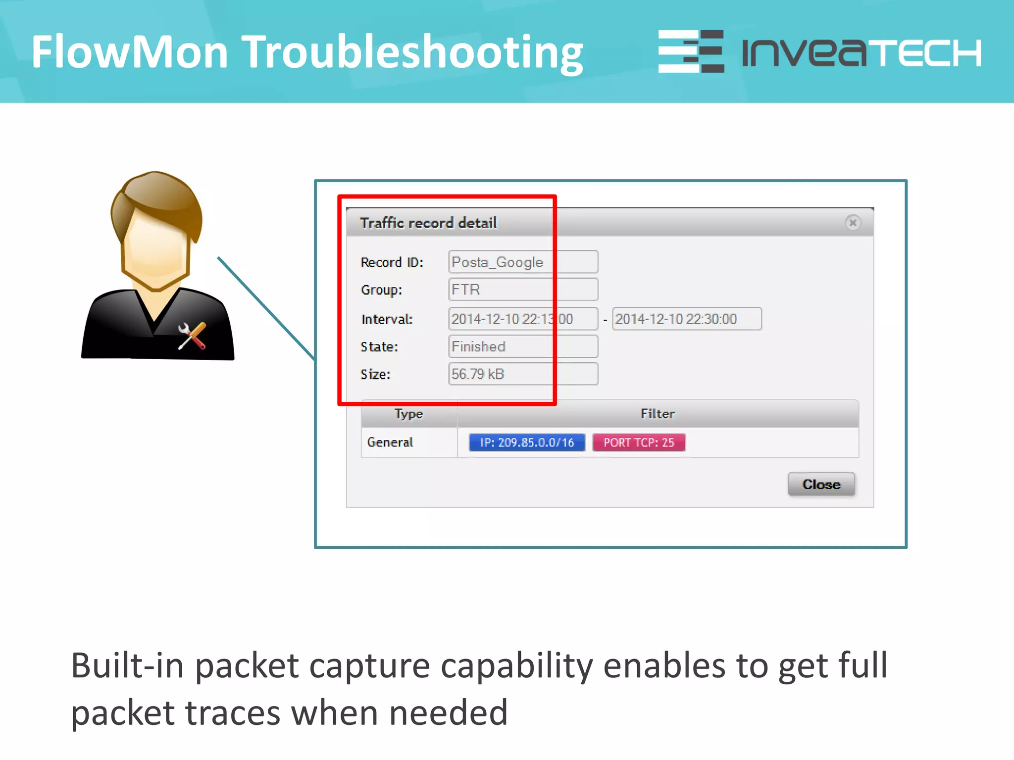 FlowMon Troubleshooting
Built-in packet capture capability enables to get full
packet traces when needed
 
