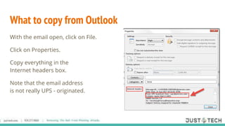 What to copy from Outlook
With the email open, click on File.
Click on Properties.
Copy everything in the
Internet headers box.
Note that the email address
is not really UPS - originated.
 