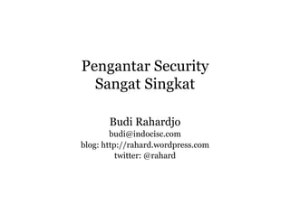 Pengantar Security
  Sangat Singkat

       Budi Rahardjo
        budi@indocisc.com
blog: http://rahard.wordpress.com
          twitter: @rahard
 