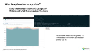 15
What is my hardware capable of?
- Run performance benchmarks using Rally
- Understand what throughput you’ll achieve
https://www.elastic.co/blog/rally-1-0
-0-released-benchmark-elasticsear
ch-like-we-do
 
