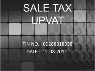 SALE TAX
UPVAT
TIN NO. : 09288818938
DATE : 12-08-2011.

 