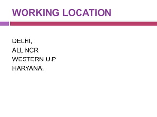 WORKING LOCATION
DELHI,
ALL NCR
WESTERN U.P
HARYANA.

 