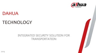 DAHUA
TECHNOLOGY
INTEGRATED SECURITY SOLUTION FOR
TRANSPORTATION
2019
 