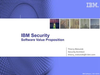 IBM Software | 03/11/2016
IBM Security
Software Value Proposition
Thierry Matusiak
Security Architect
thierry_matusiak@fr.ibm.com
 