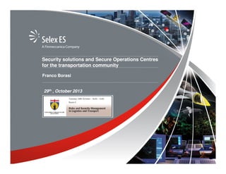 Security solutions and Secure Operations Centres
for the transportation community
Franco Borasi

29th , October 2013

 