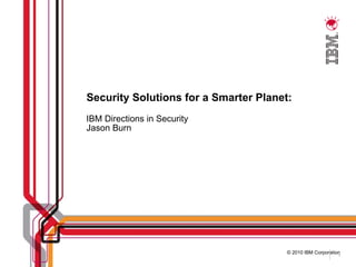 Security Solutions for a Smarter Planet: IBM Directions in Security Jason Burn 