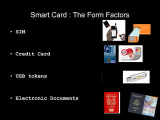 Smart Card : The Form Factors <ul><li>SIM  </li></ul><ul><li>Credit Card </li></ul><ul><li>USB tokens </li></ul><ul><li>El...