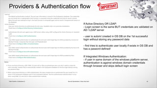 Providers & Authentication flow
If Active Directory OR LDAP:
- Login screen is the same BUT credentials are validated on
AD / LDAP server
- user is autom/ created in OS DB on the 1st successful
login without storing any password data
- first tries to authenticate user locally if exists in OS DB and
has a pasword defined!
If Integrated Windows Authentication:
- if user in same domain of the windows platform server,
authentication is against windows domain credentials
through browser and skips default login screen
43
Security Specialization | Study Help Deck
Fábio Godinho | OutSystems ©
 