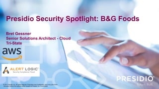 Presidio Security Spotlight: B&G Foods
Bret Gessner
Senior Solutions Architect - Cloud
Tri-State
© 2017 Presidio, Inc. All rights reserved. Proprietary and Confidential. Use of any part of this
document without the express written consent of Presidio, Inc. is prohibited.
 