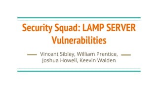 Security Squad: LAMP SERVER
Vulnerabilities
Vincent Sibley, William Prentice,
Joshua Howell, Keevin Walden
 